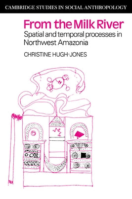 From the Milk River: Spatial and Temporal Processes in Northwest Amazonia by Hugh-Jones, Christine