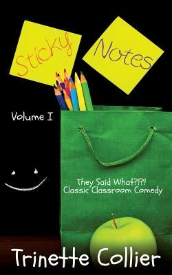 Sticky Notes Volume 1: They Said What?!?! Classic Classroom Comedy by Collier, Trinette