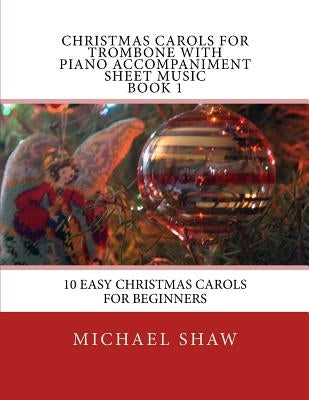 Christmas Carols For Trombone With Piano Accompaniment Sheet Music Book 1: 10 Easy Christmas Carols For Beginners by Shaw, Michael