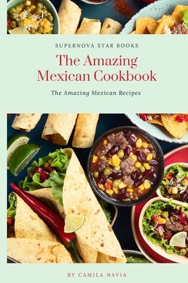 The Amazing Mexican Cookbook: The Amazing Mexican Recipes by Books, Supernova Star