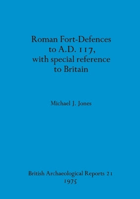 Roman Fort-Defences to A.D. 117, with special reference to Britain by Jones, Michael J.