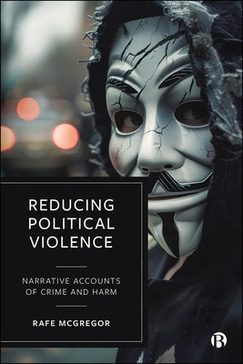 Reducing Political Violence: Narrative Accounts of Crime and Harm by McGregor, Rafe