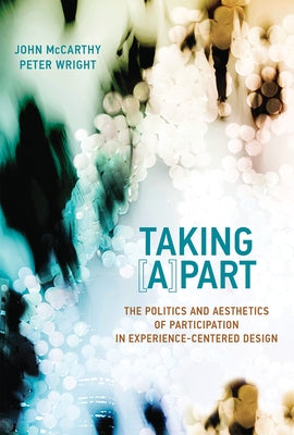 Taking [A]part: The Politics and Aesthetics of Participation in Experience-Centered Design by McCarthy, John