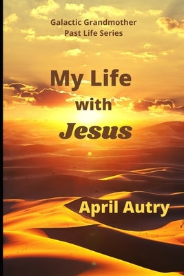 My Life with Jesus: Galactic Grandmother Past Life Series by Autry, April