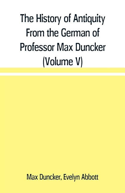 The History of Antiquity From the German of Professor Max Duncker (Volume V) by Duncker, Max