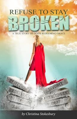 Refuse to Stay Broken by Stokesbury, Christina