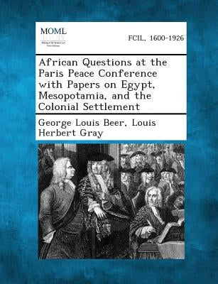 African Questions at the Paris Peace Conference with Papers on Egypt, Mesopotamia, and the Colonial Settlement by Beer, George Louis