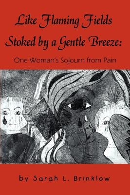 Like Flaming Fields Stoked by a Gentle Breeze: One Woman's Sojourn from Pain by Brinklow, Sarah L.