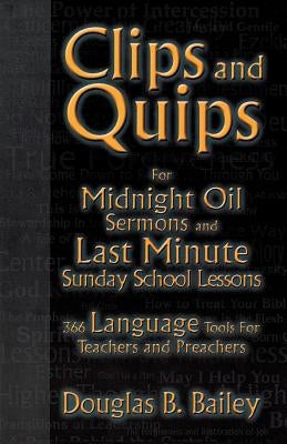 Clips And Quips For Midnight Oil Sermons And Last Minute Sunday School Lessons: 366 Language Tools For Teachers And Preachers by Bailey, Douglas B.