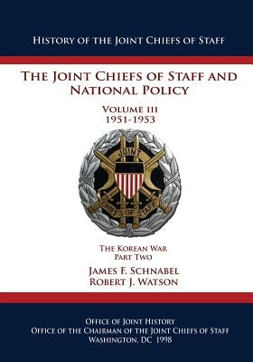 The Joint Chiefs of Staff and National Policy: Volume III 1951-1953 The Korean War Part Two by Watson, Robert J.