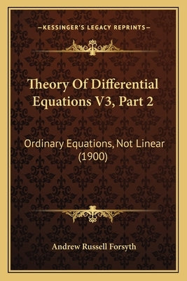 Theory Of Differential Equations V3, Part 2: Ordinary Equations, Not Linear (1900) by Forsyth, Andrew Russell