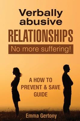 Verbally Abusive Relationships: No more suffering! A how to Prevent & Save guide. by Gertony, Emma