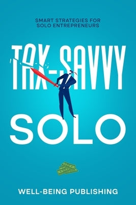 Tax-Savvy Solo: Smart Strategies for Solo Entrepreneurs by Publishing, Well-Being