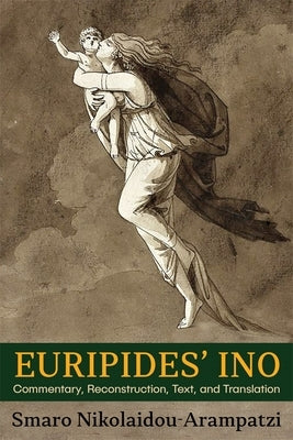 Euripides' Ino: Commentary, Reconstruction, Text, and Translation by Nikolaidou-Arampatzi, Smaro