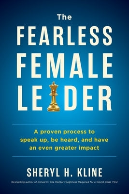 The Fearless Female Leader: A proven Process to Speak Up, Be Heard, and Have an Even Greater Impact by Kline, Sheryl