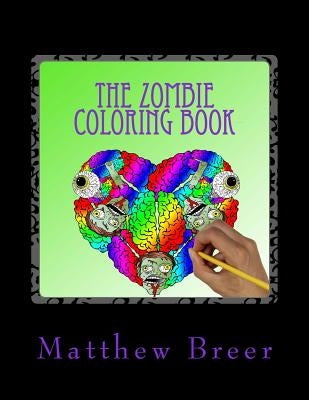The Zombie Coloring Book: An adult coloring book, Inspired by witty zombie phrases and all things zombie! by Breer, Matthew E.