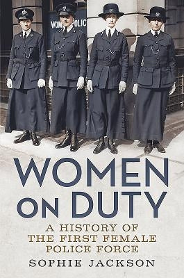 Women on Duty: A History of the First Female Police Force by Jackson, Sophie