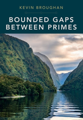 Bounded Gaps Between Primes: The Epic Breakthroughs of the Early Twenty-First Century by Broughan, Kevin