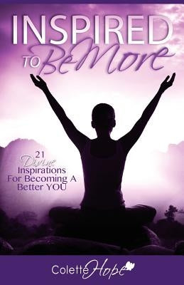 INSPIRED To Be More: 21 Divine Inspirations For Becoming A Better YOU by Hope, Colette