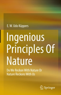 Ingenious Principles of Nature: Do We Reckon with Nature or Nature Reckons with Us by Küppers, E. W. Udo