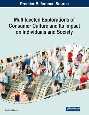 Multifaceted Explorations of Consumer Culture and Its Impact on Individuals and Society by Burns, David J.