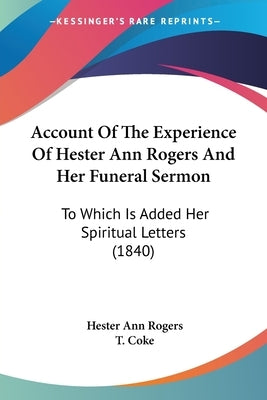 Account Of The Experience Of Hester Ann Rogers And Her Funeral Sermon: To Which Is Added Her Spiritual Letters (1840) by Rogers, Hester Ann