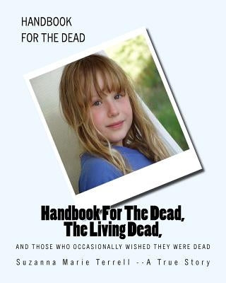 Handbook For The Dead, The Living Dead, And Those Who Occasionally Wished They Were Dead by Terrell, Suzanna Marie