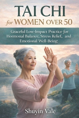 Tai CHI for Women Over 50: Graceful Low-Impact Practice for Hormonal Balance, Stress Relief, Strength, and Emotional Well-Being by Vale, Shuyin