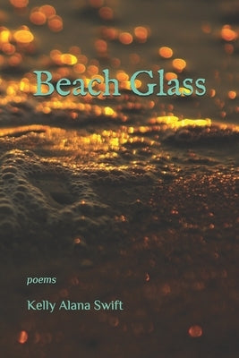 Beach Glass: poems by Swift, Kelly Alana