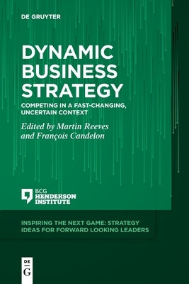 Dynamic Business Strategy: Competing in a Fast-Changing, Uncertain Context by Reeves, Martin