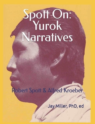 Spott On: Yurok Narratives: Robert Spott & Alfred Kroeber by Ed, Jay Miller