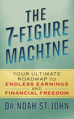 The 7-Figure Machine: Your Ultimate Roadmap to Endless Earnings and Financial Freedom by St John, Noah