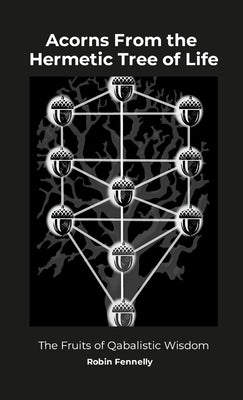 Acorns From the Hermetic Tree of Life: The Fruits of Qabalistic Wisdom by Fennelly, Robin