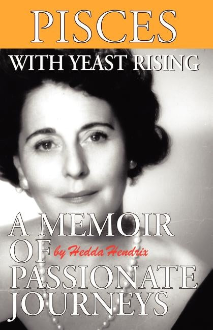 Pisces with Yeast Rising: A Memoir of Passionate Journeys by Hendrix, Hedda