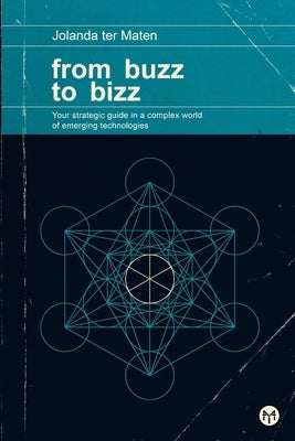 From Buzz to Bizz: Your strategic guide in a complex world of emerging technologies by Ter Maten, Jolanda