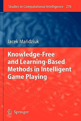 Knowledge-Free and Learning-Based Methods in Intelligent Game Playing by Mandziuk, Jacek