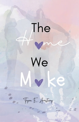 The Home We Make: Chris & Tiffany's Story by Armstrong, Tegan E.