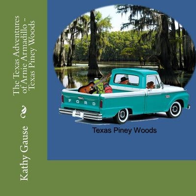 The Texas Adventures of Arnie Armadillo - Texas Piney Woods by Gause, Kathy