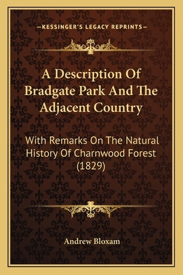A Description Of Bradgate Park And The Adjacent Country: With Remarks On The Natural History Of Charnwood Forest (1829) by Bloxam, Andrew