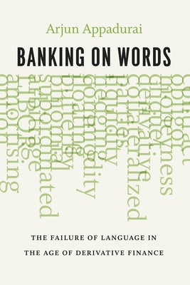 Banking on Words: The Failure of Language in the Age of Derivative Finance by Appadurai, Arjun