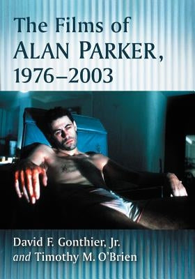 The Films of Alan Parker, 1976-2003 by Gonthier, David F.