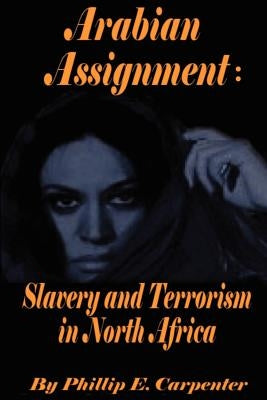 Arabian Assignment: Slavery and Terrorism in North Africa by Carpenter, Phillip E.