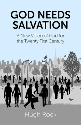 God Needs Salvation: A New Vision of God for the Twenty First Century by Rock, Hugh