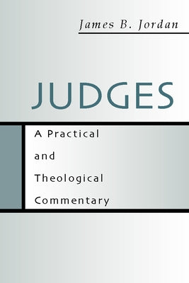 Judges: A Practical and Theological Commentary by Jordan, James B.