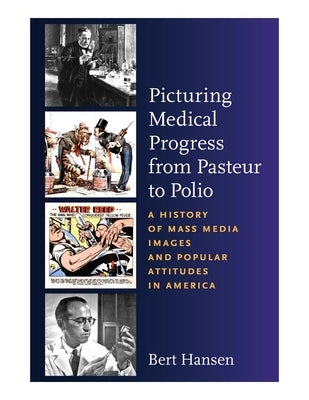 Picturing Medical Progress from Pasteur to Polio: A History of Mass Media Images and Popular Attitudes in America by Hansen, Bert