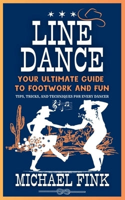 Line Dance: Your Ultimate Guide to Footwork and Fun: Tips, Tricks, and Techniques for Every Dancer by Fink, Michael