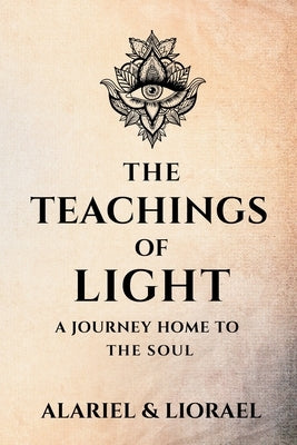 The Teachings of Light: A Journey Home to the Soul by Lumina, Alariel And Liorael