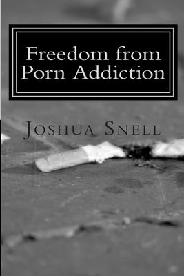Freedom from Porn Addiction by Snell, Joshua David
