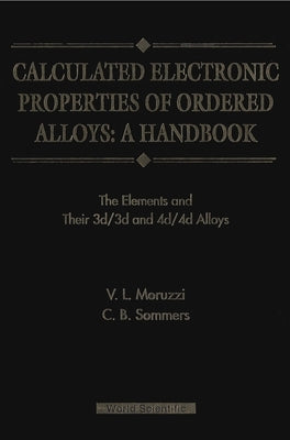 Calculated Electronic Properties of Ordered Alloys: A Handbook - The Element and Their 3d/3D and 4d/4D Alloys by Sommers, C. B.