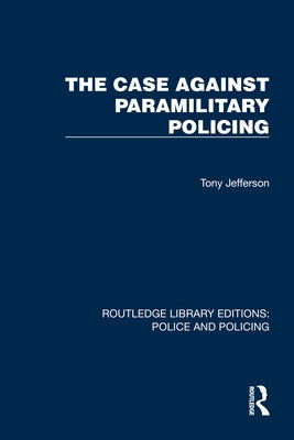 The Case Against Paramilitary Policing by Jefferson, Tony